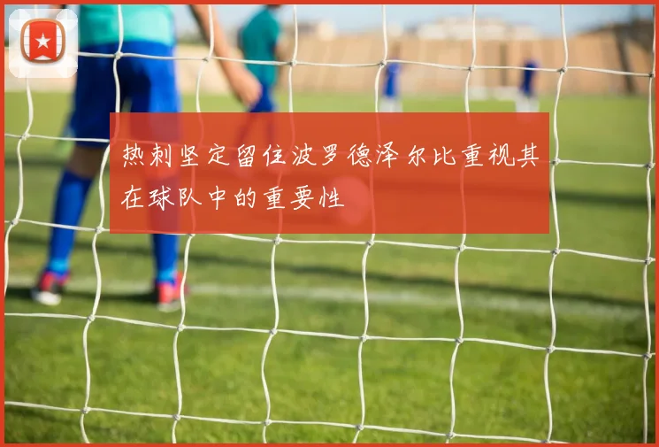 热刺坚定留住波罗德泽尔比重视其在球队中的重要性