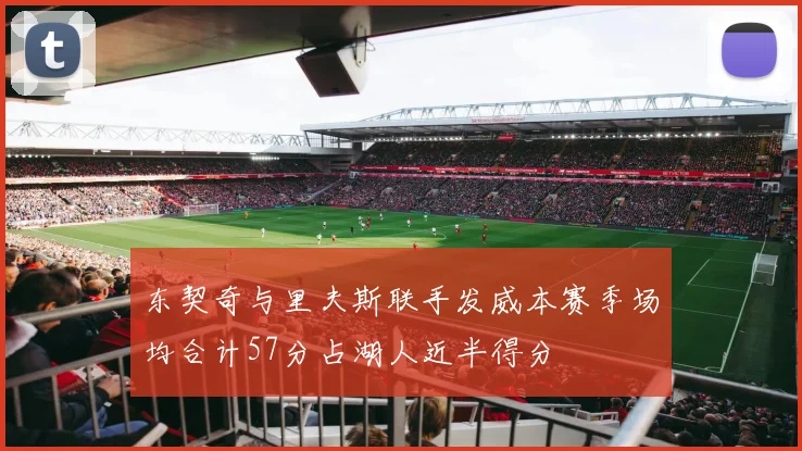 东契奇与里夫斯联手发威本赛季场均合计57分占湖人近半得分