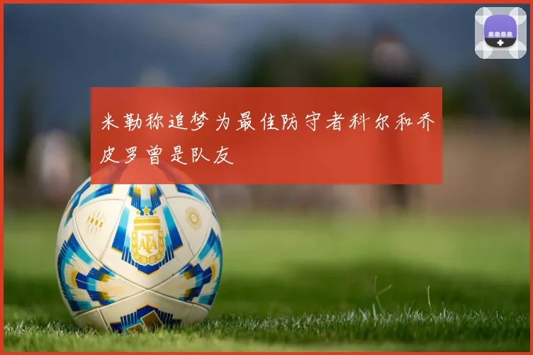 米勒称追梦为最佳防守者科尔和乔皮罗曾是队友