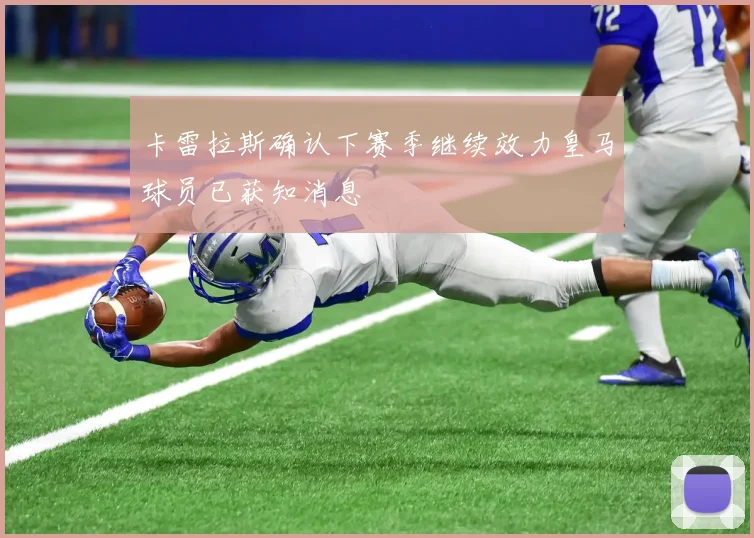 卡雷拉斯确认下赛季继续效力皇马球员已获知消息