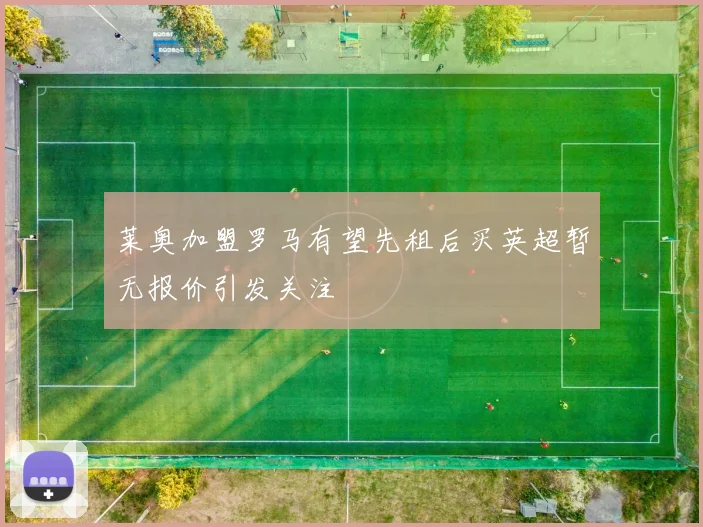 莱奥加盟罗马有望先租后买英超暂无报价引发关注