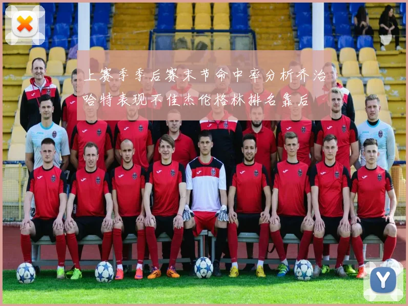 上赛季季后赛末节命中率分析乔治哈特表现不佳杰伦格林排名靠后