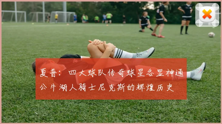 夏普：四大球队传奇球星各显神通公牛湖人骑士尼克斯的辉煌历史