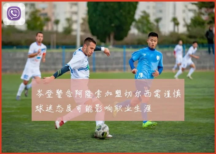 岑登警告阿隆索加盟切尔西需谨慎球迷态度可能影响职业生涯