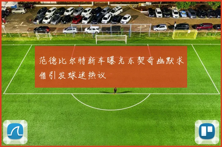 范德比尔特新车曝光东契奇幽默求借引发球迷热议