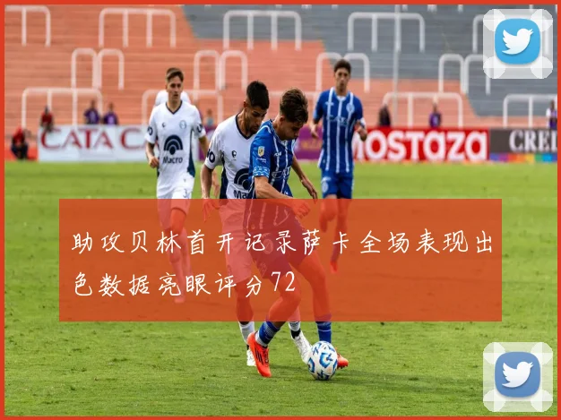 助攻贝林首开记录萨卡全场表现出色数据亮眼评分72