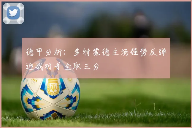 德甲分析：多特蒙德主场强势反弹迎战对手全取三分