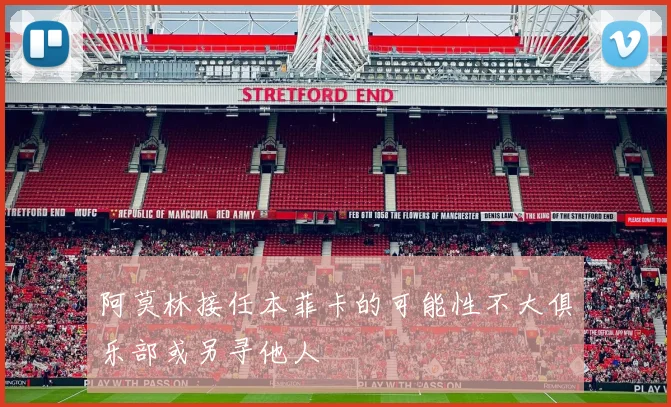 阿莫林接任本菲卡的可能性不大俱乐部或另寻他人
