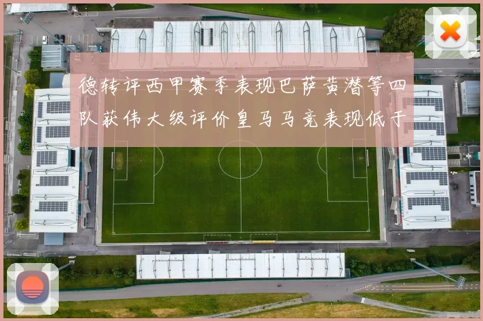 德转评西甲赛季表现巴萨黄潜等四队获伟大级评价皇马马竞表现低于预期