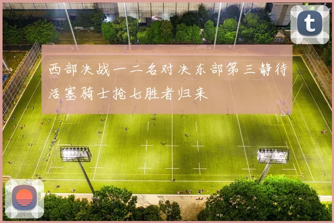 西部决战一二名对决东部第三静待活塞骑士抢七胜者归来